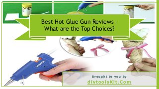 Best Hot Glue Gun Reviews -
What are the Top Choices?
B r o u g h t t o y o u b y
diytoolsKit.Com
 