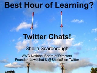 Best Hour of Learning?


           Twitter Chats!
           Sheila Scarborough
         AWC National Board of Directors
     Founder, #awcchat & @SheilaS on Twitter
@SheilaS
@AWCchat
 