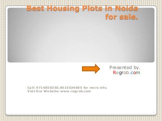 Best Housing Plots in Noida
for sale.

Presented by.
Regrob.com
Call: 9716550350,9015034685 for more info.
Visit Our Website: www.regrob.com

1

 