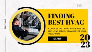 FINDING
BEST HVAC
FACT
HVAC
A GUIDE BY FACT HVAC TO CHOOSE THE
BEST HVAC SERVICE PROVIDER FOR YOUR
HOME/WORK
START 20
23
 