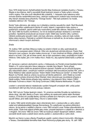 října 1979 došel benzin čtyřiatřicetileté Sandře Mae Dubbsové nedaleko Austinu v Texasu.
Stopla si dva šílence, kteří ji zavraždili třiceti bodnými ranami a Toole vyňal z mrtvoly
vnitřní orgány. Pak oba muži několikrát tělo znásilnili. 1. listopadu byla nalezena nahá
mrtvola dodnes neidentifikované ženy. Jediným rozlišovacím znakem byly oranžové boty,
diky kterým dostala žena přezdívku "Orange Socks". Tělo bylo položeno na mostě,
nedaleko dálnice I-35. "Orange
Socks" byla uškrcena, ale nebyly na ní shledány známky sexuálního násilí. Šerif Boutwell,
který byl pověřen vyšetřováním těchto tří vražd, objevil v regionálním tisku zprávy o
podobných vraždách, jejichž oběti byly roztroušeny podél této dálnice. Narychlo svolal na
28. října 1980 do Austinu konferenci, na níž se dostavili policejní důstojníci z osmnácti
jurisdikcí. Společně prostudovali asi dvacet vražd. Oběti byly různého věku i pohlaví,
některé podstoupily sexuální násilí, jiné byly uškrceny, ubodány, nebo jim byla rozbita
lebka údery kameny. Policisté si vyměnili informace a rozhodli se, že se budou vzájemně
informovat o všech nových zločinech.
Zrada
16. května 1981 zemřela Ottisova matka na srdeční infarkt ve věku sedmdesáti let.
Pohřbili ji na evergreen-ském hřbitově. Ottis tuto skutečnost odmítal přijmout. Často říkal
Henrymu Lee Lucasovi, že jeho matka zrovna spí. V noci chodíval na hřbitov, přelezl zeď a
lehal si na hrob. Cítil, jak se třese země, ale to bylo způsobeno vlaky, projíždějícími kolem
hřbitova. Ottis slyšel, jak s ním matka mluví, říkala mu, aby spáchal sebevraždu a přišel za
ní.
27. července v jednom obchodním centru v Hollywoodu na Floridě zmizel šestiletý Adam
Walsh a 10. srpna byla jeho hlava nalezena v kanále Vero Beach. Tento případ
vyprovokoval jeho rodiče ke skutečné křížové výpravě. Podařilo se jim přinutit Kongres,
aby odsouhlasil zákon, umožňující rodičům zmizelých dětí konzultovat počítač FBI. John a
Reve Walshovi také založili asociaci "Adam Walsh Child Resouce Center" ve West Palm
Beach na Floridě, která je určena na pomoc při těchto pátráních. John Walsh je rovněž
producentem pořadu America's Most Wanted, který rekonstruuje nevyřešené případy a
hledá svědky. Podle tohoto případu byly natočeny i dva televizní filmy: Adam (1983)
Michaela Tuchnera a Adam: His Song Continues (1986) Roberta Markowitze. Po jejich
uvedení v americké televizi následovalo vysílání fotografií zmizelých dětí: určitý počet
nezvěstných dětí byl díky tomuto postupu nalezen.
Rok 1981 byl pro Toolea špatným rokem. 16. prosince zemřela Drusilla na nadměrnou
dávku drog. Její děti, Becky a Frank, byly svěřeny do opatrování jedné státní floridské
instituci. O čtrnáct dní později Bečky uprchlá a přidala se k Henrymu Lee Lucasovi, který
opustil Ottise, jenž stále slyšel hlasy, mluvící o sebevraždě.
4. ledna 1982 úplně shořel jeden starý viktoriánský dům v Jacksonville a v jeho zdech
našel smrt pětašedesátiletý George Sonnenberg. Po vyšetřování se policie přiklonila k
názoru, že se jedná o neštěstí a teprve v roce 1983 označil Lucas Toolea odpovědného za
tento požár. Toole bral odjezd přítele jako zradu, propadl depresím a utápěl se v alkoholu a
v drogách. Od února 1982 do února 1983 se toulal po celých Spojených státech, cestou
zavraždil devět osob a založil skoro stovku požárů v Jacksonville a v jeho okolí.
Mezitím se Henry Lucas a Becky Poweltová usadili v jedné církevní komunitě v Montague,
v Texasu. Osmdesátiletá farmářka Kate Pearl Richová je přijala jako sluhy. 18. září 1982
 