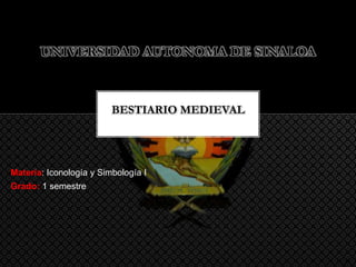 UNIVERSIDAD AUTONOMA DE SINALOA 
BESTIARIO MEDIEVAL 
Materia: Iconología y Simbología I 
Grado: 1 semestre 
 
