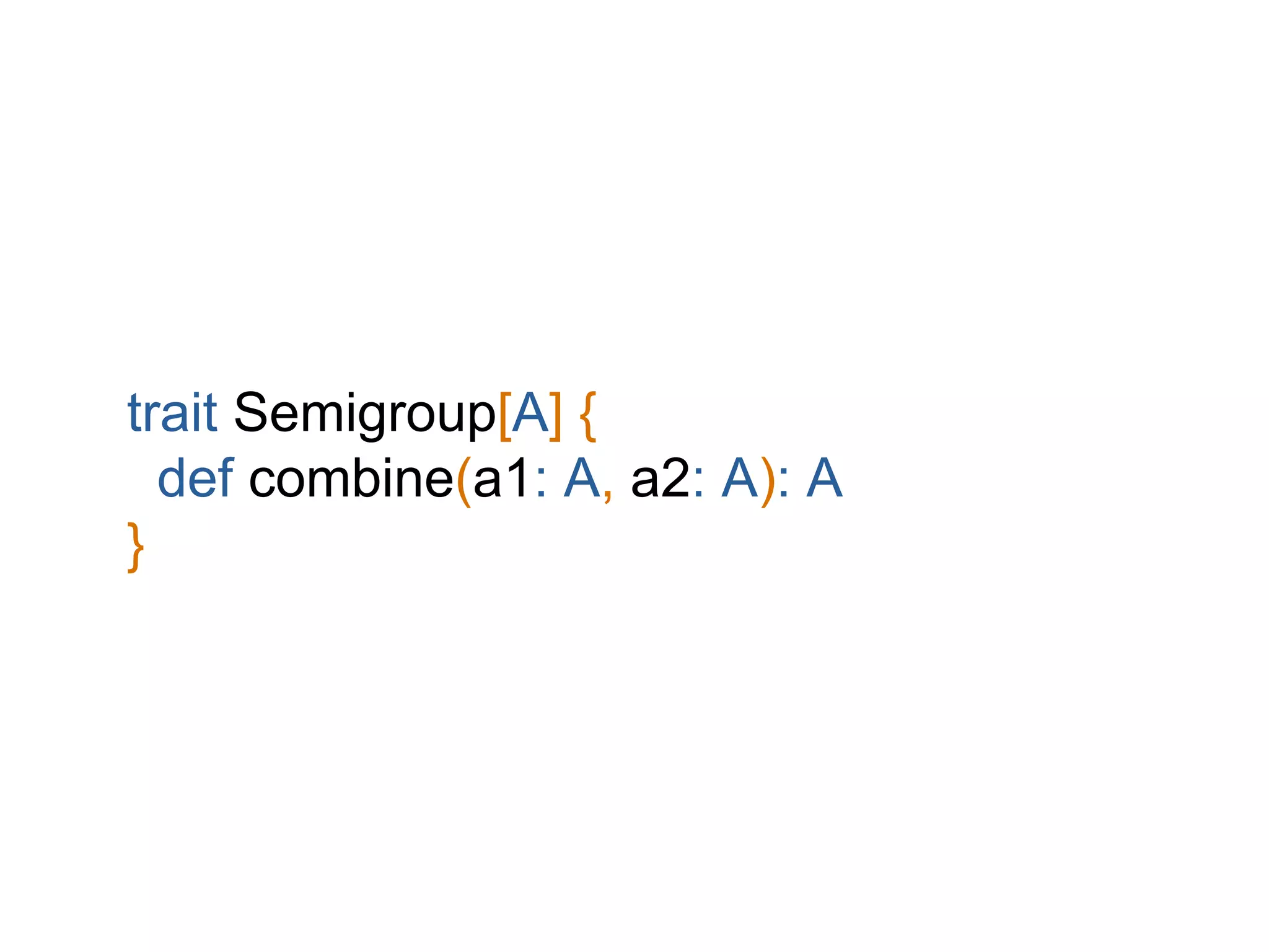 trait Semigroup[A] {
def combine(a1: A, a2: A): A
}
 
