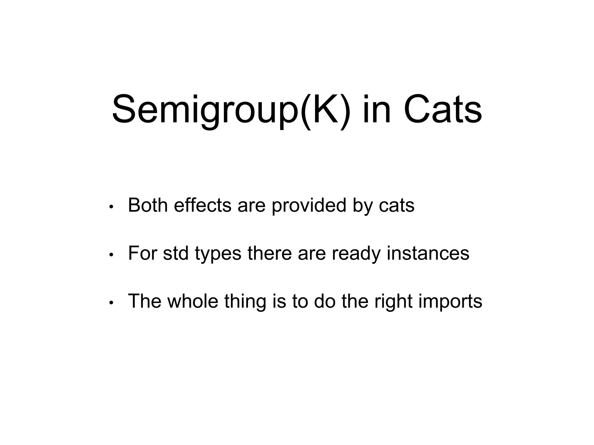 Semigroup(K) in Cats
• Both effects are provided by cats
• For std types there are ready instances
• The whole thing is to do the right imports
 