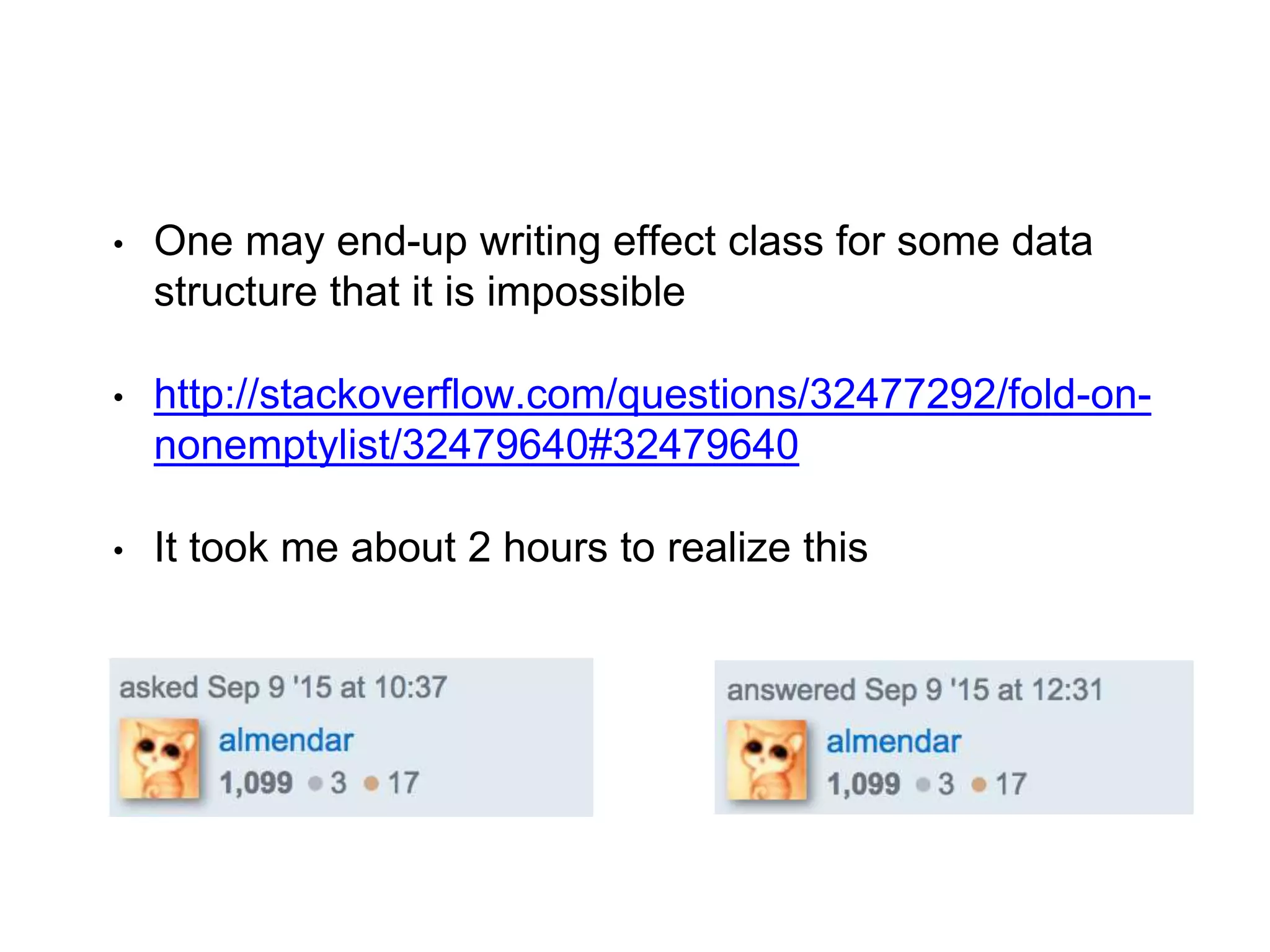 • One may end-up writing effect class for some data
structure that it is impossible
• http://stackoverflow.com/questions/32477292/fold-on-
nonemptylist/32479640#32479640
• It took me about 2 hours to realize this
 