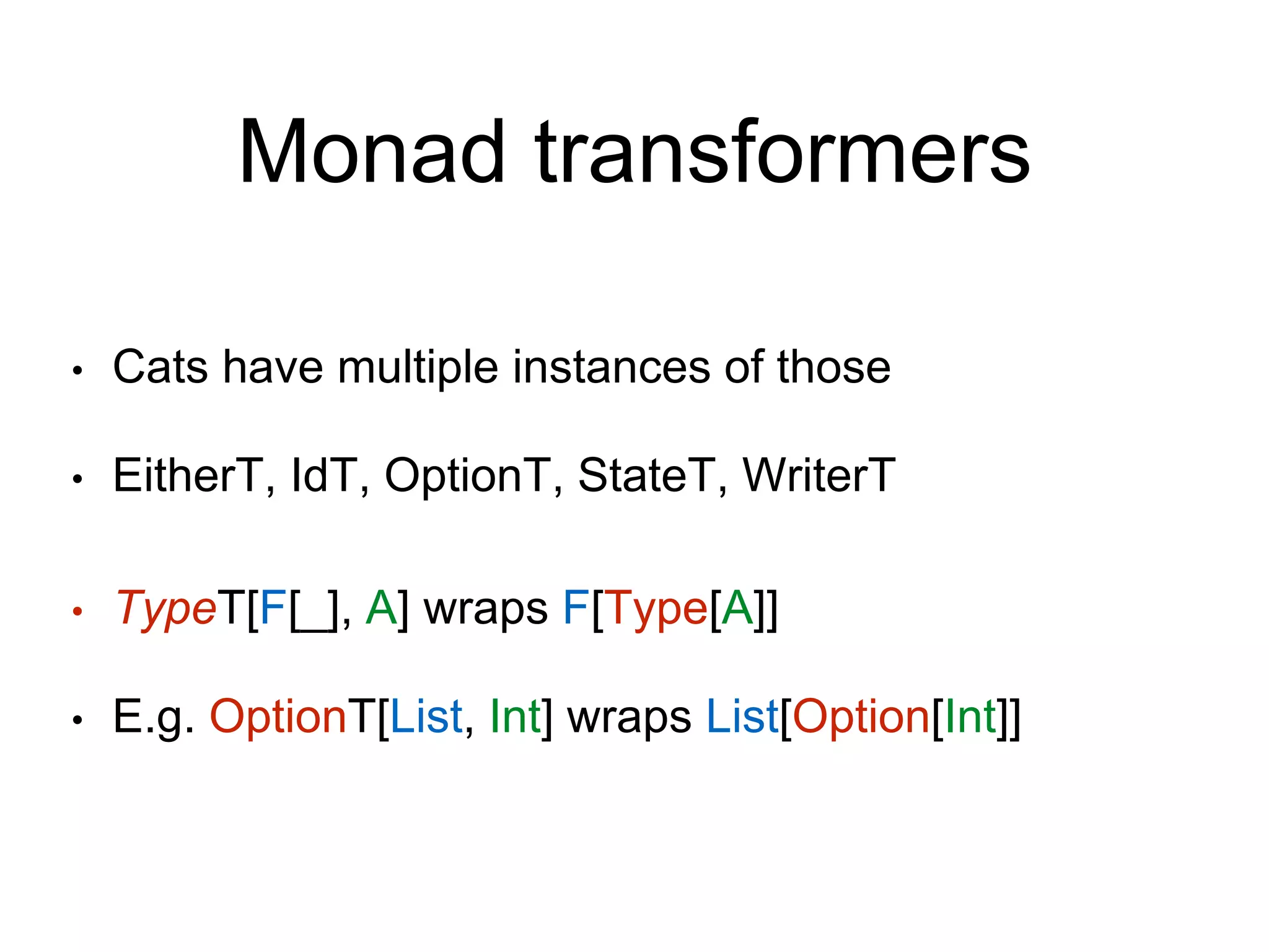 Monad transformers
• Cats have multiple instances of those
• EitherT, IdT, OptionT, StateT, WriterT
• TypeT[F[_], A] wraps F[Type[A]]
• E.g. OptionT[List, Int] wraps List[Option[Int]]
 