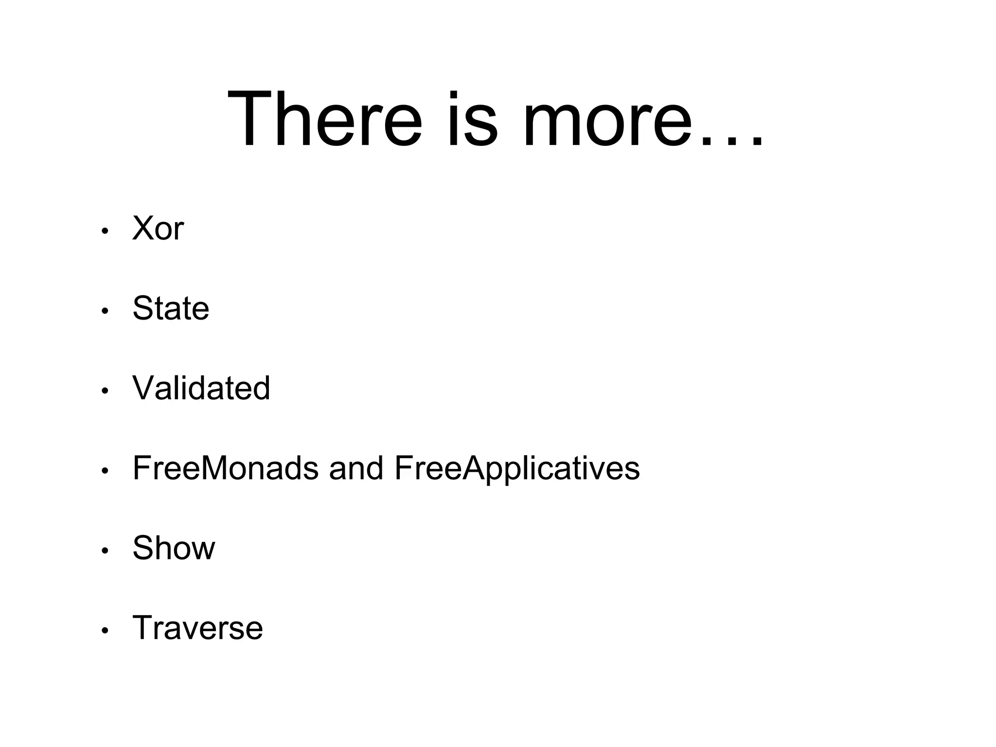 There is more…
• Xor
• State
• Validated
• FreeMonads and FreeApplicatives
• Show
• Traverse
 
