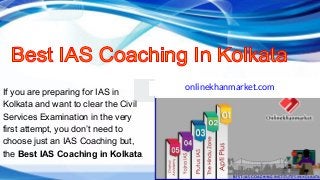 If you are preparing for IAS in
Kolkata and want to clear the Civil
Services Examination in the very
first attempt, you don’t need to
choose just an IAS Coaching but,
the Best IAS Coaching in Kolkata.
onlinekhanmarket.com
 