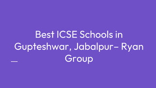 Best ICSE Schools in
Gupteshwar, Jabalpur– Ryan
Group
 