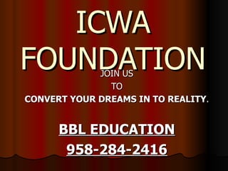 ICWA FOUNDATION JOIN US TO CONVERT YOUR DREAMS IN TO REALITY . BBL EDUCATION 958-284-2416 