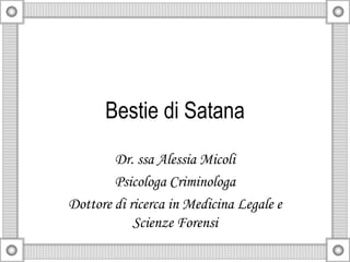 Bestie di Satana
Dr. ssa Alessia Micoli
Psicologa Criminologa
Dottore di ricerca in Medicina Legale e
Scienze Forensi
 