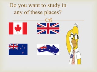 
Do you want to study in
any of these places?
 