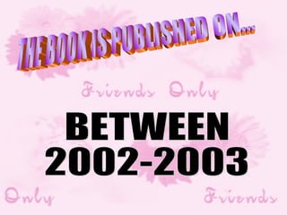THE BOOK IS PUBLISHED ON... BETWEEN  2002-2003 