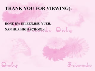 THANK YOU FOR VIEWING(: DONE BY: EILEEN,HSU YUEH. NAN HUA HIGH SCHOOL(: 