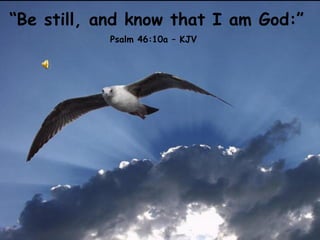 “ Be still, and know that I am God:” Psalm 46:10a   – KJV 