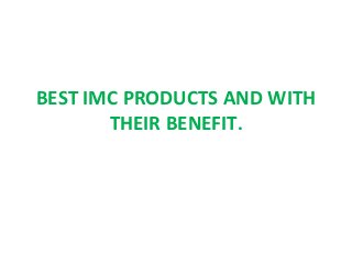 BEST IMC PRODUCTS AND WITH
THEIR BENEFIT.
 
