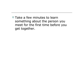  Take a few minutes to learn
something about the person you
meet for the first time before you
get together.
 