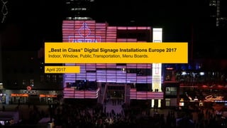 „Best in Class“ Digital Signage Installations Europe 2017
Indoor, Window, Public,Transportation, Menu Boards.
pilot Screentime GmbH - www.screentime.de 1
April 2017
 