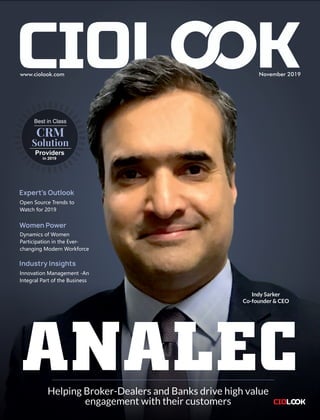 www.ciolook.com November 2019
Providers
CRM
Solution
Best in Class
in 2019
Helping Broker-Dealers and Banks drive high value
engagement with their customers
Indy Sarker
Co-founder & CEO
Women Power
Dynamics of Women
Participation in the Ever-
changing Modern Workforce
Industry Insights
Innovation Management -An
Integral Part of the Business
Expert's Outlook
Open Source Trends to
Watch for 2019
 