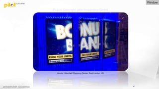 pilot Screentime GmbH - www.screentime.de 47
Vendor: Westfield Shopping Center, East London, UK
Picture Copyright: pilot Screentime GmbH
Window
 