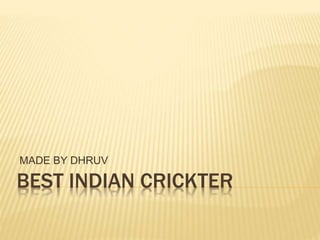 BEST INDIAN CRICKTER
MADE BY DHRUV
 