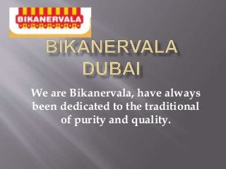 We are Bikanervala, have always 
been dedicated to the traditional 
of purity and quality. 
 