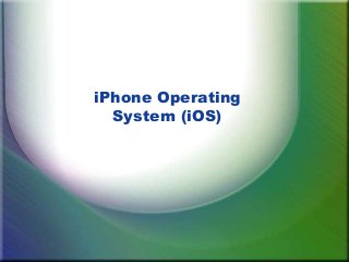 iPhone Operating
System (iOS)
 