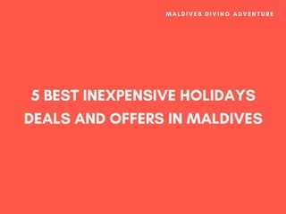 5 BEST INEXPENSIVE HOLIDAYS
DEALS AND OFFERS IN MALDIVES
M A L D I V E S D I V I N G A D V E N T U R E
 