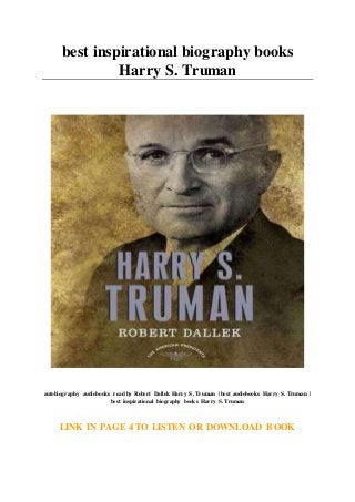 best inspirational biography books
Harry S. Truman
autobiography audiobooks read by Robert Dallek Harry S. Truman | best audiobooks Harry S. Truman |
best inspirational biography books Harry S. Truman
LINK IN PAGE 4 TO LISTEN OR DOWNLOAD BOOK
 