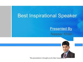 This presentation is brought you by http://naseerkhan.in/
Best Inspirational Speaker
Presented By
Naseer Khan
 