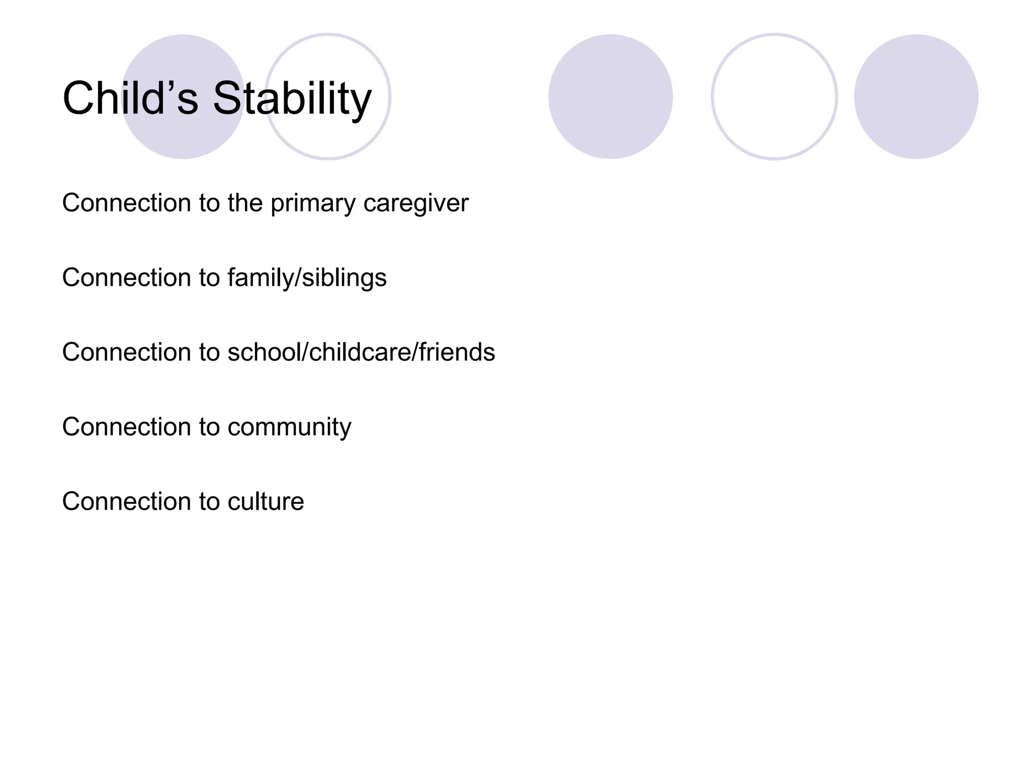 Child’s Stability

Connection to the primary caregiver

Connection to family/siblings

Connection to school/childcare/friends

Connection to community

Connection to culture
 