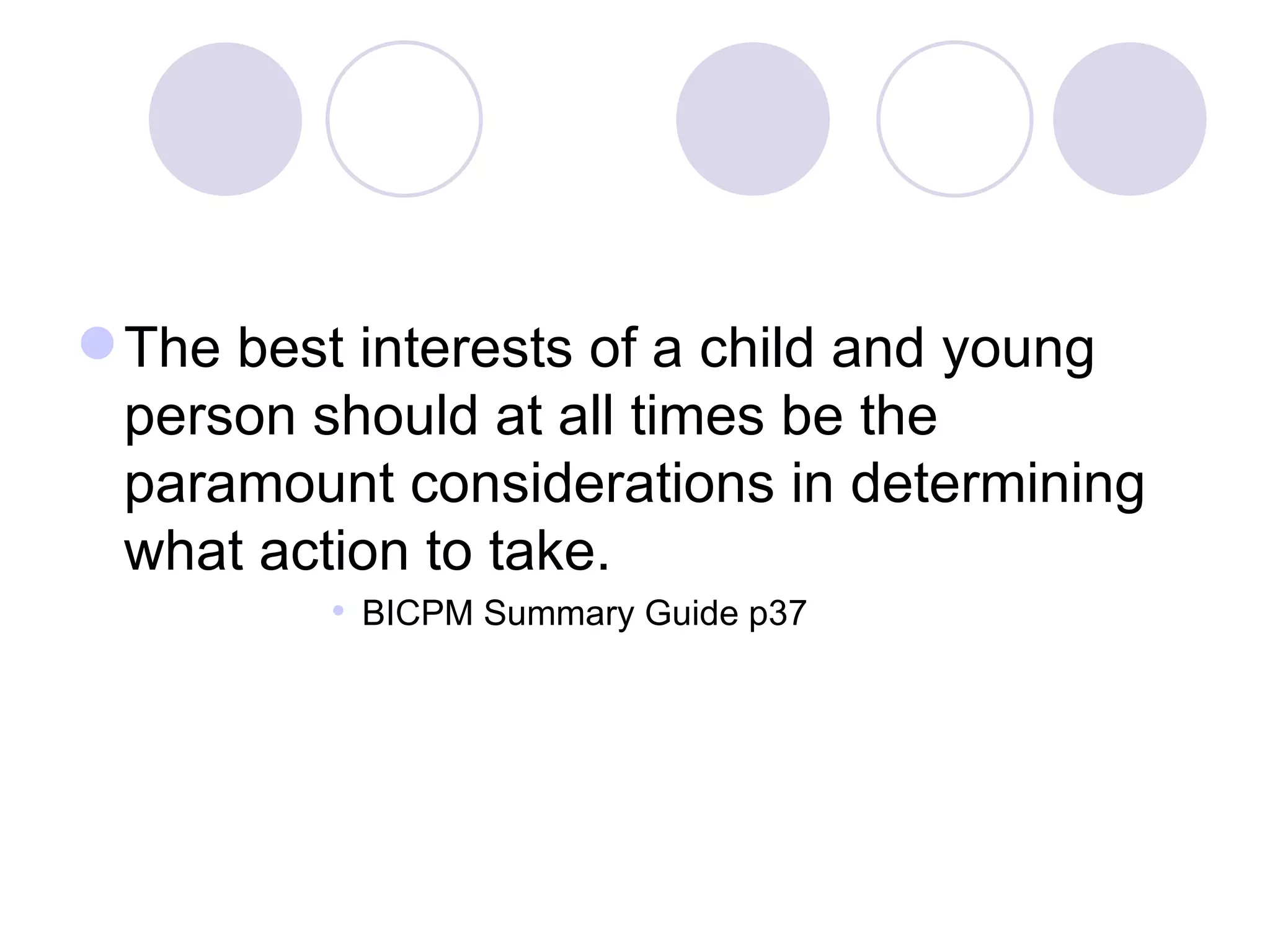  The best interests of a child and young
  person should at all times be the
  paramount considerations in determining
  what action to take.
          BICPM Summary Guide p37
 