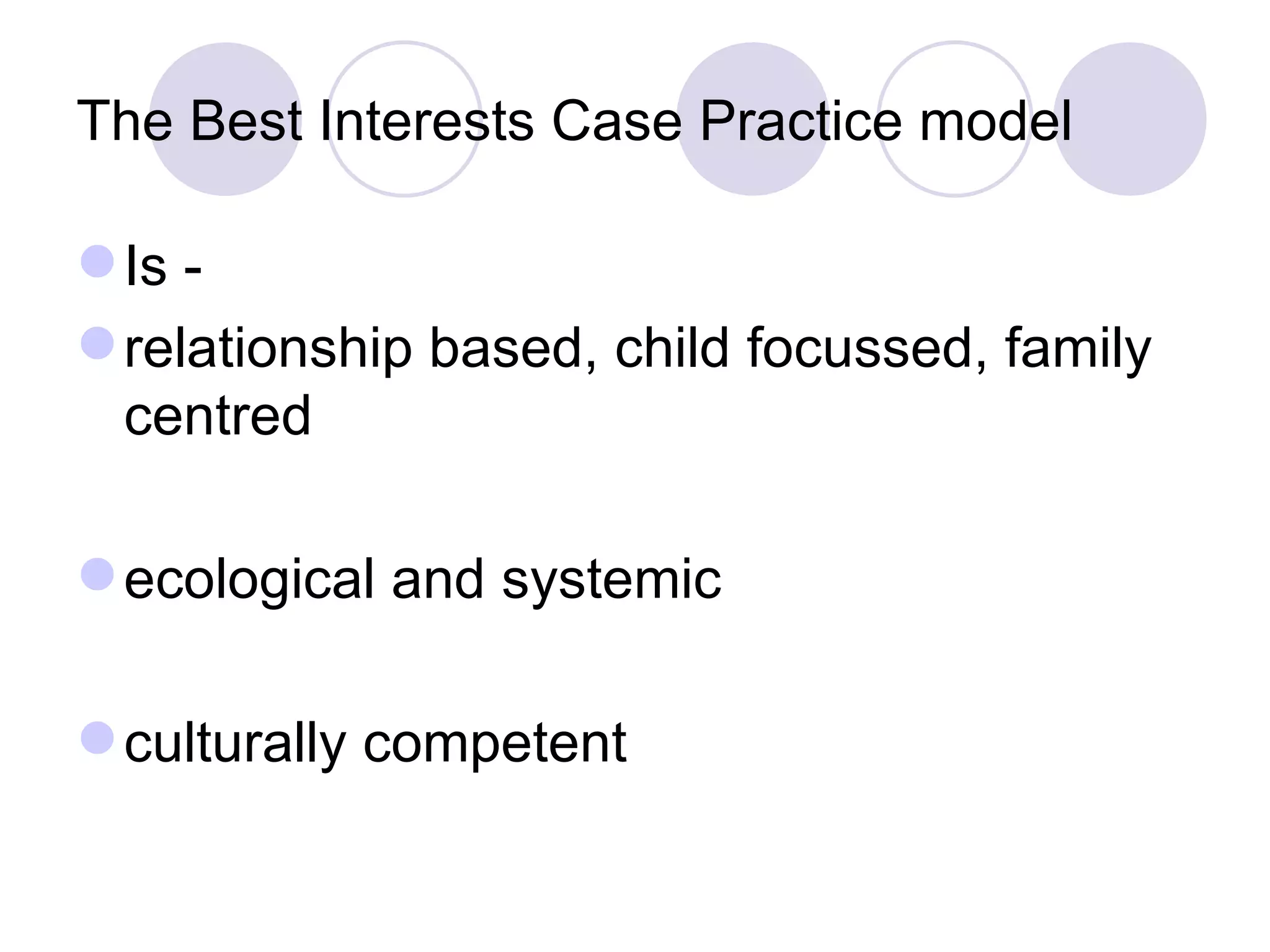 The Best Interests Case Practice model

 Is -
 relationship based, child focussed, family
  centred

 ecological and systemic

 culturally competent
 