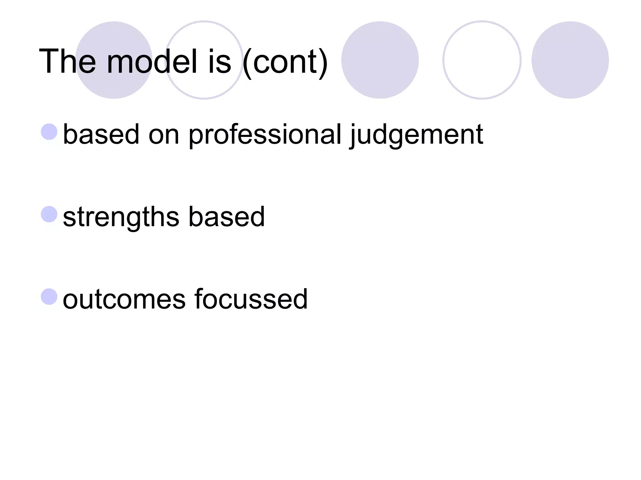The model is (cont)

 based on professional judgement

 strengths based

 outcomes focussed
 