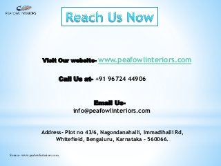 Visit Our website- www.peafowlinteriors.com
Call Us at- +91 96724 44906
Address- Plot no 43/6, Nagondanahalli, Immadihalli Rd,
Whitefield, Bengaluru, Karnataka - 560066.
Email Us-
info@peafowlinteriors.com
Source- www.peafowlinteriors.com
 