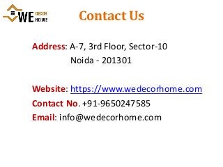 Contact Us
Address: A-7, 3rd Floor, Sector-10
Noida - 201301
Website: https://www.wedecorhome.com
Contact No. +91-9650247585
Email: info@wedecorhome.com
 