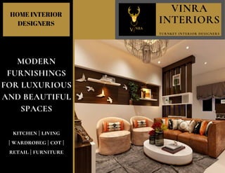 TURNKEY INTERIOR DESIGNERS
VINRA
INTERIORS
MODERN
FURNISHINGS
FOR LUXURIOUS
AND BEAUTIFUL
SPACES
kitchen | living
| wardrobeg | cot |
retail | furniture
HOME INTERIOR
DESIGNERS
 