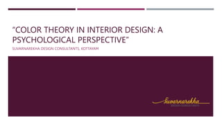 “COLOR THEORY IN INTERIOR DESIGN: A
PSYCHOLOGICAL PERSPECTIVE”
SUVARNAREKHA DESIGN CONSULTANTS, KOTTAYAM
 