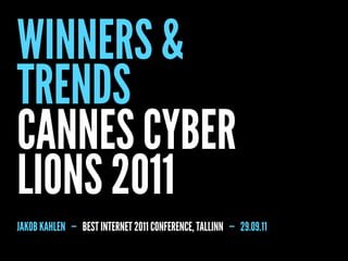 WINNERS &
TRENDS
CANNES CYBER
LIONS 2011
JAKOB KAHLEN — BEST INTERNET 2011 CONFERENCE, TALLINN — 29.09.11
 