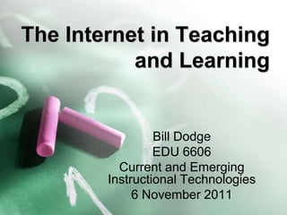The Internet in Teaching
           and Learning


                 Bill Dodge
                 EDU 6606
          Current and Emerging
        Instructional Technologies
             6 November 2011
 