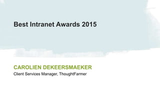 #tfsummit
CAROLIEN DEKEERSMAEKER
Client Services Manager, ThoughtFarmer
Best Intranet Awards 2015
 