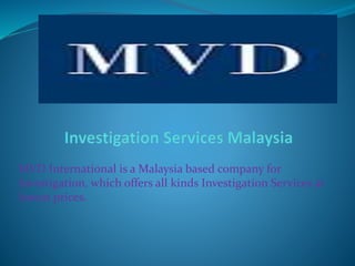 MVD International is a Malaysia based company for
Investigation, which offers all kinds Investigation Services at
lowest prices.
 