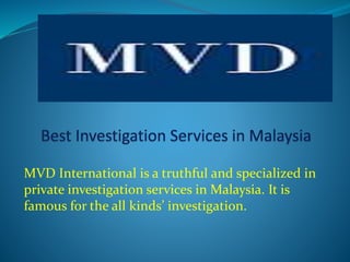 MVD International is a truthful and specialized in
private investigation services in Malaysia. It is
famous for the all kinds’ investigation.
 