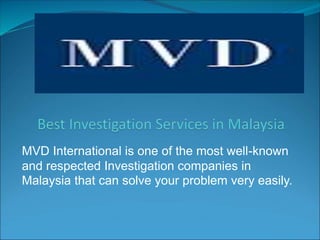 MVD International is one of the most well-known
and respected Investigation companies in
Malaysia that can solve your problem very easily.
 