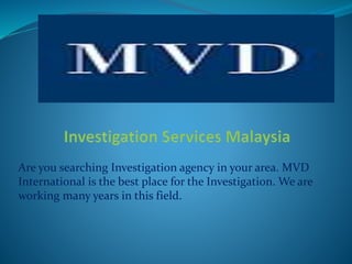 Are you searching Investigation agency in your area. MVD
International is the best place for the Investigation. We are
working many years in this field.
 