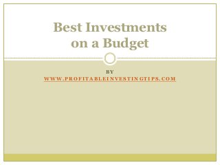 B Y
W W W . P R O F I T A B L E I N V E S T I N G T I P S . C O M
Best Investments
on a Budget
 