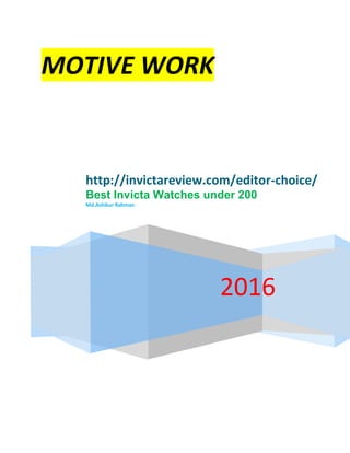 MOTIVE WORK
2016
http://invictareview.com/editor-choice/
Best Invicta Watches under 200
Md.Ashikur Rahman
 