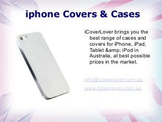 iphone Covers & Cases
iCoverLover brings you the
best range of cases and
covers for iPhone, iPad,
Tablet &amp; iPod in
Australia, at best possible
prices in the market.
info@icoverlover.com.au
www.icoverlover.com.au
 