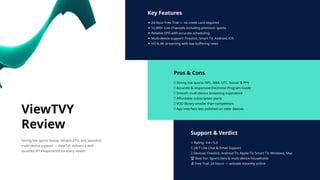 Key Features
✦ 24-Hour Free Trial — no credit card required
✦ 12,000+ Live Channels including premium sports
✦ Reliable EPG with accurate scheduling
✦ Multi-device support: Firestick, Smart TV, Android, iOS
✦ HD & 4K streaming with low buffering rates
Pros & Cons
✅ Strong live sports: NFL, NBA, UFC, Soccer & PPV
✅ Accurate & responsive Electronic Program Guide
✅ Smooth multi-device streaming experience
✅ Affordable subscription plans
❌ VOD library smaller than competitors
❌ App interface less polished on older devices
Support & Verdict
⭐ Rating: 4.4 / 5.0
📞 24/7 Live Chat & Email Support
📱 Devices: Firestick, Android TV, Apple TV, Smart TV, Windows, Mac
🏆 Best For: Sports fans & multi-device households
💰 Free Trial: 24 hours — activate instantly online
ViewTVY
Review
Strong live sports lineup, reliable EPG, and seamless
multi-device support — ViewTVY delivers a well-
rounded IPTV experience for every viewer.
 