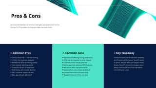 Pros & Cons
✅ Common Pros
✔ 24-hour free trial — risk-free testing
✔ 10,000+ live channels available
✔ Reliable HD & 4K streaming quality
✔ Fast channel switching speed
✔ Firestick & Smart TV optimized
✔ VOD library with movies & series
✔ 24/7 customer support access
✔ Easy app setup & activation
An honest breakdown of common strengths and weaknesses across
the top 5 IPTV providers to help you make the best choice.
⚠ Common Cons
✖ Occasional buffering during peak hours
✖ VPN may be required in some regions
✖ Channel counts vary by plan tier
✖ Some apps lack advanced EPG features
✖ No refund after trial period ends
✖ Subscription auto-renews by default
✖ Limited free trial to 24 hours only
✖ Support response times can vary
💡 Key Takeaway
FreeGoTV leads overall with best reliability
and Firestick performance. TereaTV excels
in sports. BexyTV offers the largest movie
library. VinomTV is best for budget users.
Always test the 24-hour free trial before
committing to a plan.
 
